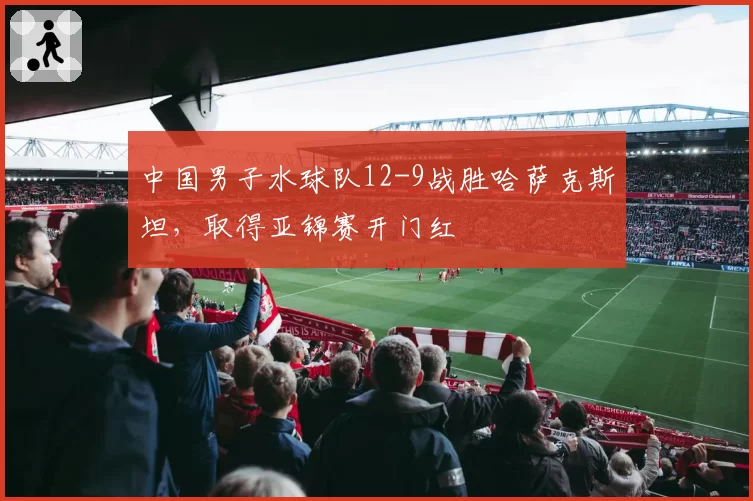 中国男子水球队12-9战胜哈萨克斯坦,取得亚锦赛开门红