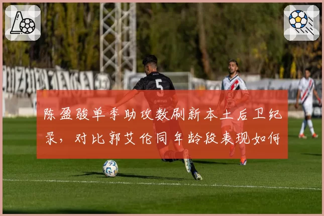 陈盈骏单季助攻数刷新本土后卫纪录，对比郭艾伦同年龄段表现如何？