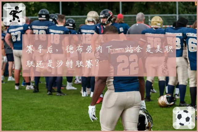 赛季后，德布劳内下一站会是美职联还是沙特联赛？