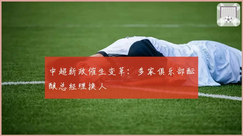 中超新政催生变革:多家俱乐部酝酿总经理换人