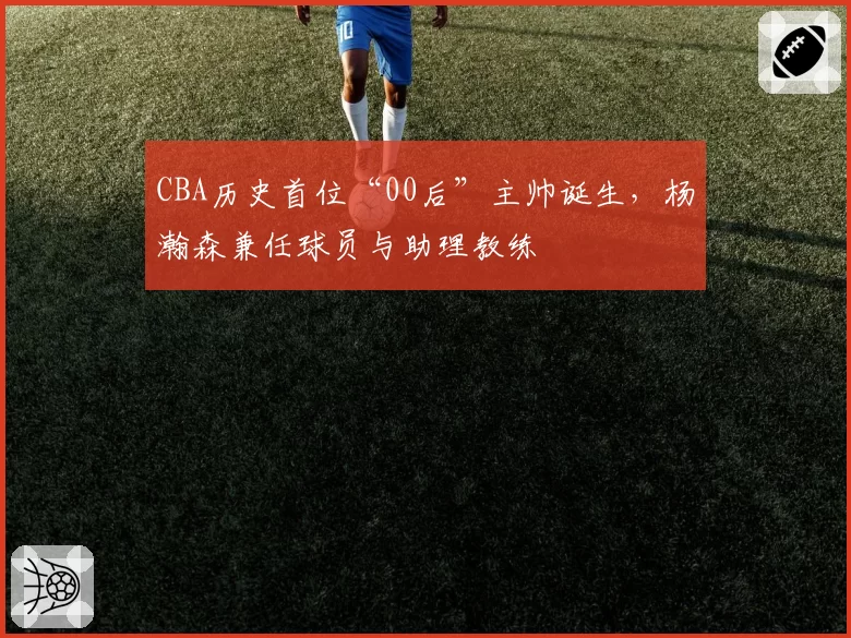 CBA历史首位“00后”主帅诞生，杨瀚森兼任球员与助理教练