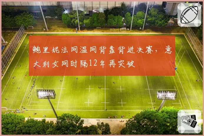 鲍里妮法网温网背靠背进决赛，意大利女网时隔12年再突破