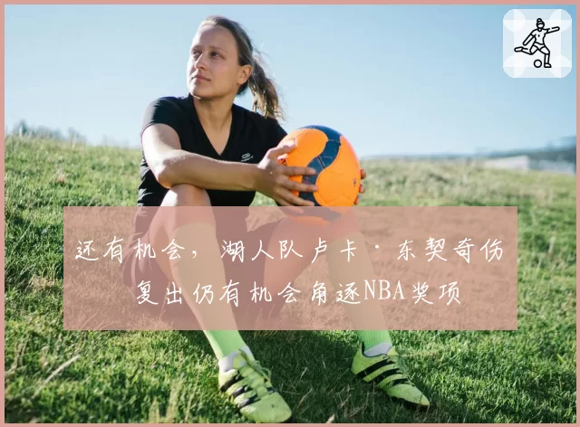 还有机会，湖人队卢卡·东契奇伤愈复出仍有机会角逐NBA奖项