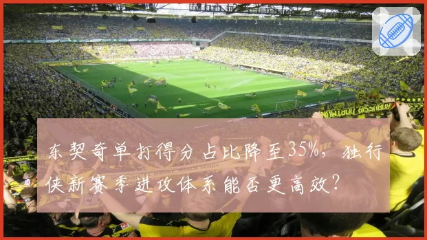 东契奇单打得分占比降至35%,独行侠新赛季进攻体系能否更高效?