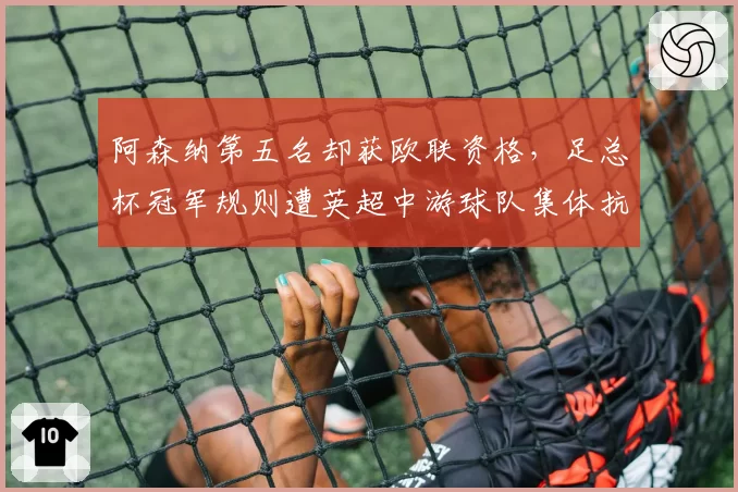 阿森纳第五名却获欧联资格,足总杯冠军规则遭英超中游球队集体抗议