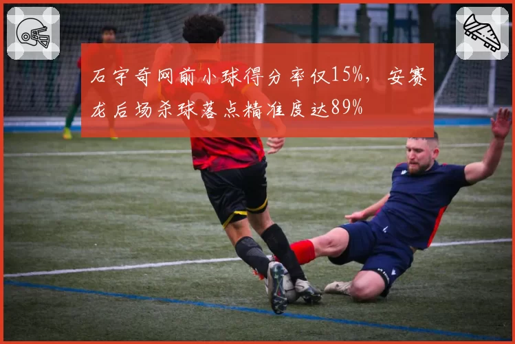 石宇奇网前小球得分率仅15%,安赛龙后场杀球落点精准度达89%