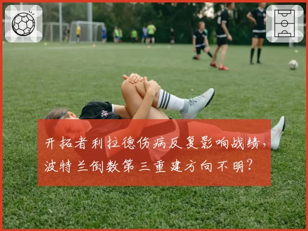 开拓者利拉德伤病反复影响战绩,波特兰倒数第三重建方向不明?