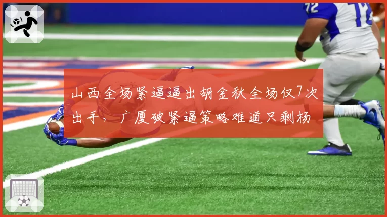 山西全场紧逼逼出胡金秋全场仅7次出手，广厦破紧逼策略难道只剩杨瀚森弧顶中转？