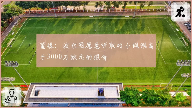 葡媒:波尔图愿意听取对小佩佩高于3000万欧元的报价