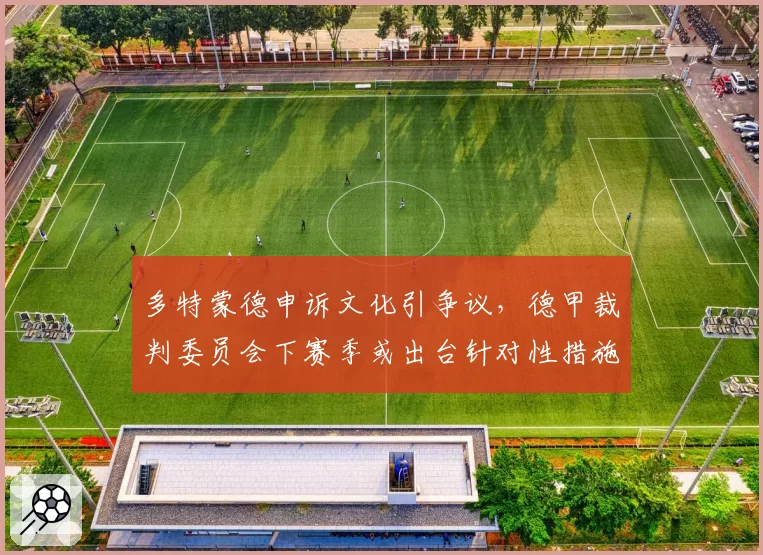 多特蒙德申诉文化引争议,德甲裁判委员会下赛季或出台针对性措施