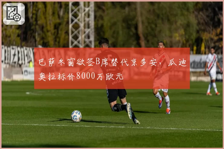 巴萨冬窗欲签B席替代京多安,瓜迪奥拉标价8000万欧元
