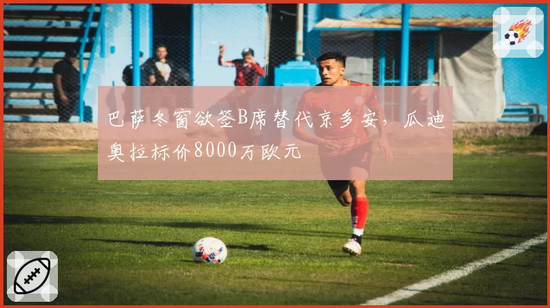 巴萨冬窗欲签B席替代京多安,瓜迪奥拉标价8000万欧元