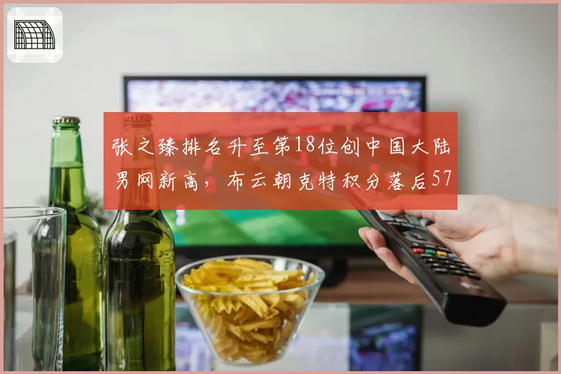 张之臻排名升至第18位创中国大陆男网新高，布云朝克特积分落后5780分暂失直接入围资格